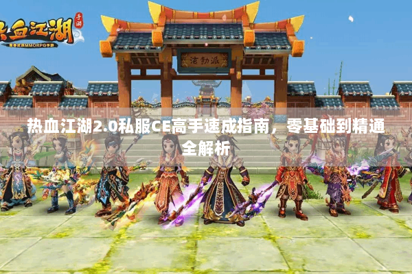 热血江湖2.0私服CE高手速成指南,零基础到精通全解析 热血江湖2.0私服CE高手速成指南,零基础到精通全解析