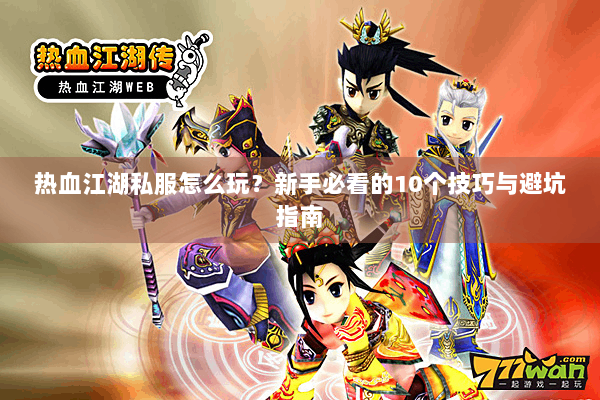 热血江湖私服怎么玩？新手必看的10个技巧与避坑指南