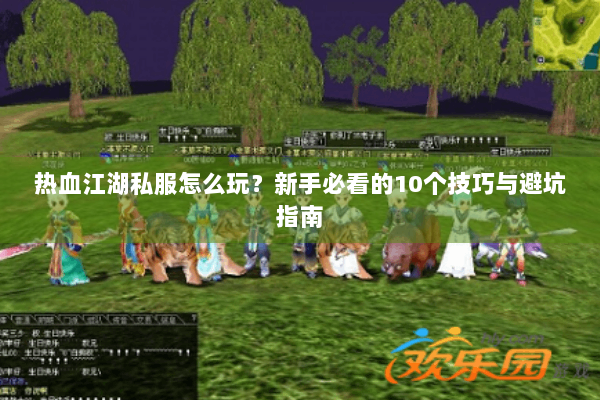 热血江湖私服怎么玩？新手必看的10个技巧与避坑指南