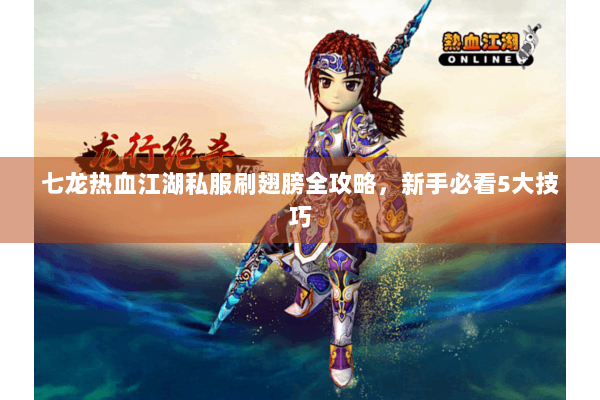 七龙热血江湖私服刷翅膀全攻略,新手必看5大技巧 七龙热血江湖私服刷翅膀全攻略,新手必看5大技巧