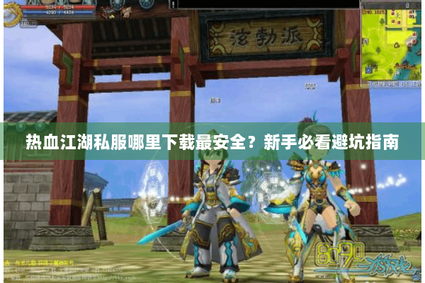 热血江湖私服哪里下载最安全？新手必看避坑指南