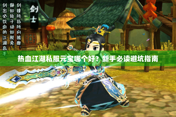 热血江湖私服元宝哪个好？新手必读避坑指南