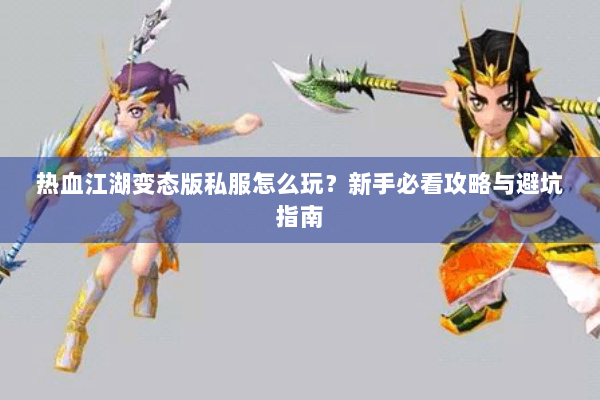 热血江湖变态版私服怎么玩？新手必看攻略与避坑指南
