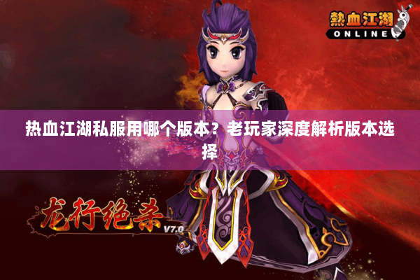 热血江湖私服用哪个版本？老玩家深度解析版本选择