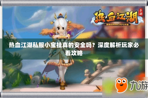 热血江湖私服小宝挂真的安全吗?深度解析玩家必看攻略 热血江湖私服小宝挂真的安全吗?深度解析玩家必看攻略