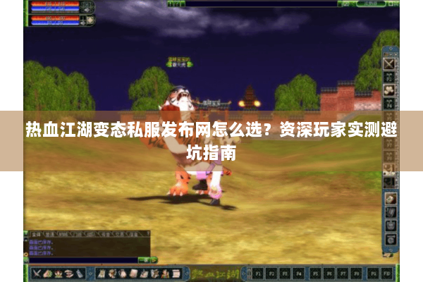 热血江湖变态私服发布网怎么选?资深玩家实测避坑指南 热血江湖变态私服发布网怎么选?资深玩家实测避坑指南