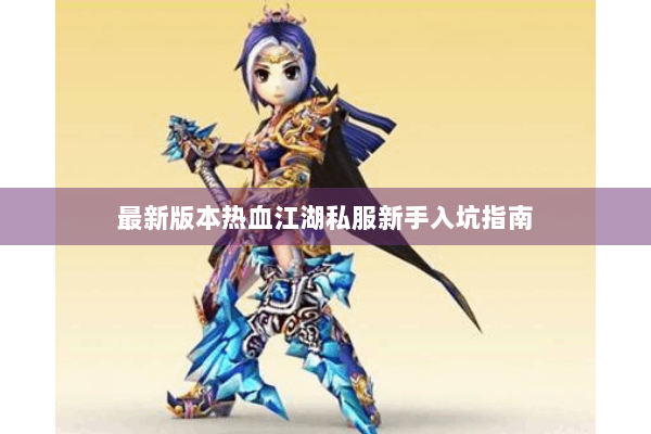最新版本热血江湖私服新手入坑指南 最新版本热血江湖私服新手入坑指南