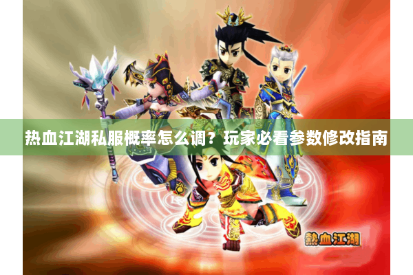 热血江湖私服概率怎么调？玩家必看参数修改指南