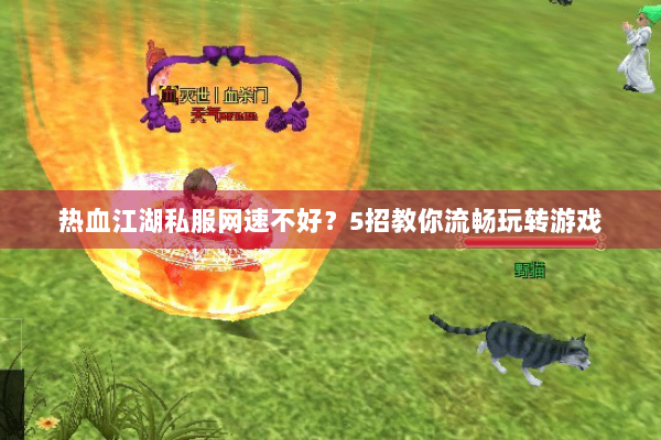 热血江湖私服网速不好？5招教你流畅玩转游戏