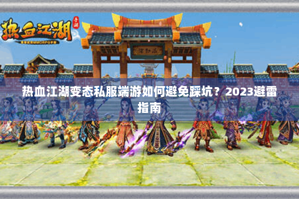 热血江湖变态私服端游如何避免踩坑?2023避雷指南 热血江湖变态私服端游如何避免踩坑?2023避雷指南