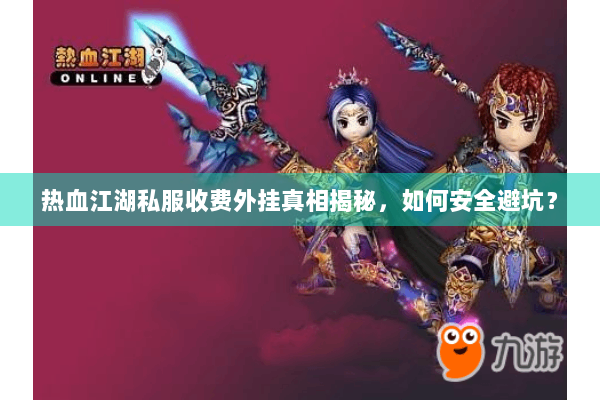 热血江湖私服收费外挂真相揭秘,如何安全避坑? 热血江湖私服收费外挂真相揭秘,如何安全避坑?