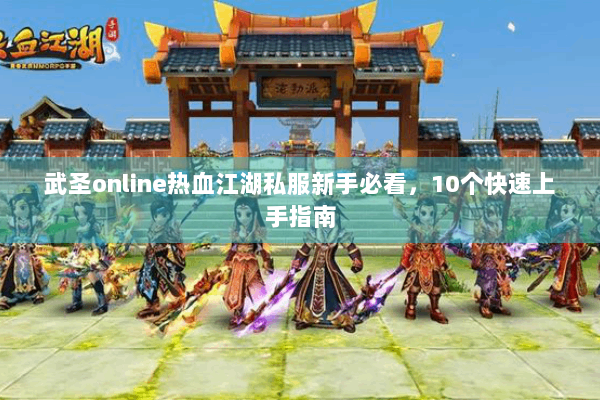 武圣online热血江湖私服新手必看，10个快速上手指南