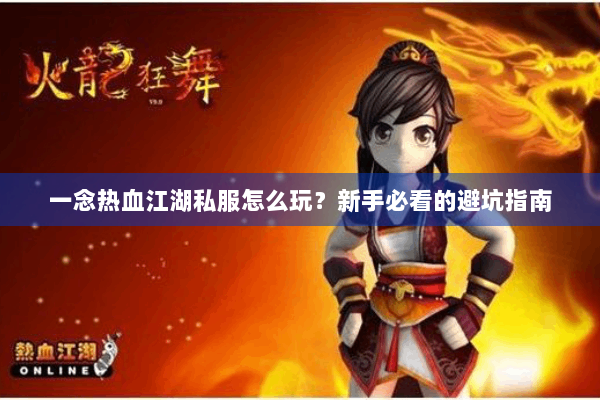 一念热血江湖私服怎么玩?新手必看的避坑指南 一念热血江湖私服怎么玩?新手必看的避坑指南