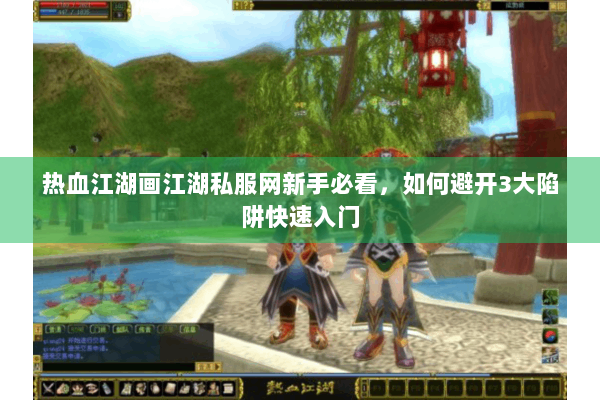 热血江湖画江湖私服网新手必看,如何避开3大陷阱快速入门 热血江湖画江湖私服网新手必看,如何避开3大陷阱快速入门