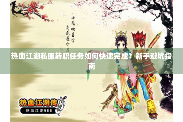 热血江湖私服转职任务如何快速完成?新手避坑指南 热血江湖私服转职任务如何快速完成?新手避坑指南