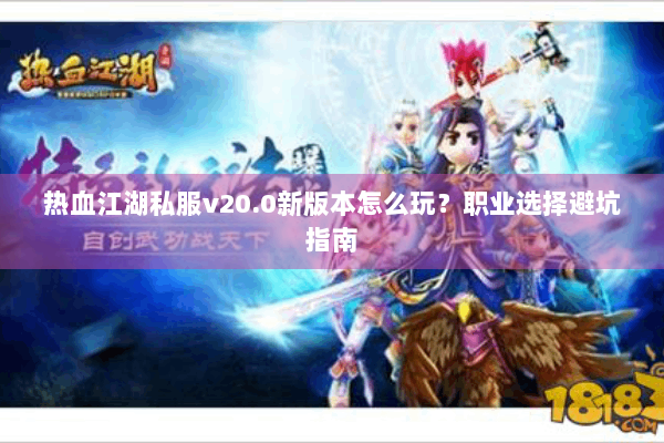 热血江湖私服v20.0新版本怎么玩？职业选择避坑指南