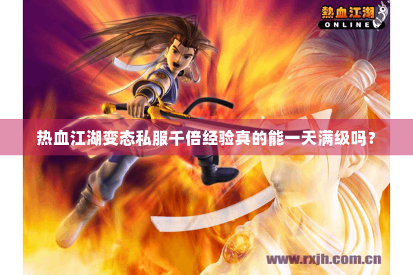 热血江湖变态私服千倍经验真的能一天满级吗? 热血江湖变态私服千倍经验真的能一天满级吗?