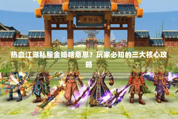 热血江湖私服金婚啥意思?玩家必知的三大核心攻略 热血江湖私服金婚啥意思?玩家必知的三大核心攻略