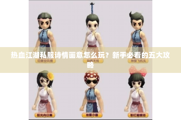 热血江湖私服诗情画意怎么玩？新手必看的五大攻略