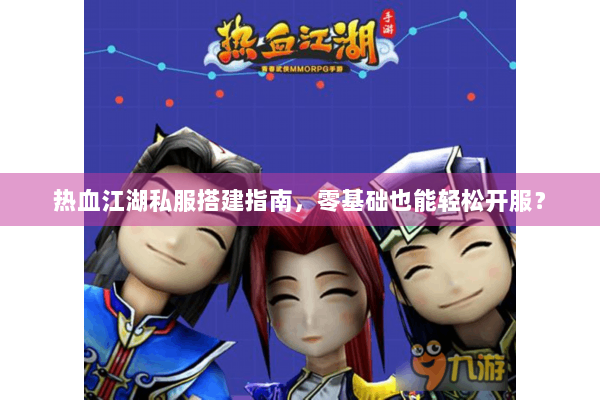 热血江湖私服搭建指南,零基础也能轻松开服? 热血江湖私服搭建指南,零基础也能轻松开服?