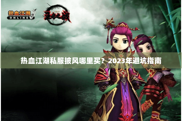 热血江湖私服披风哪里买？2023年避坑指南