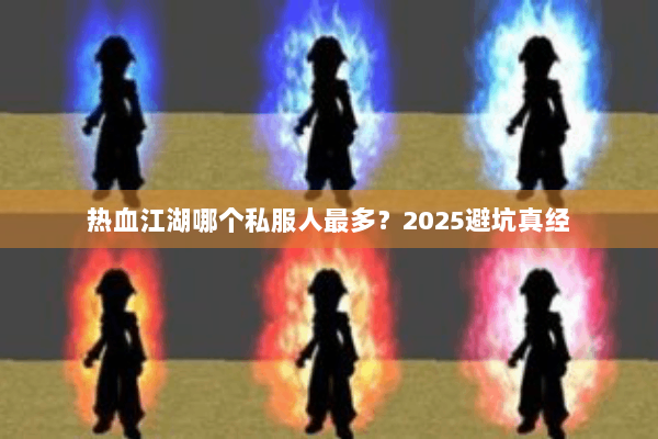 热血江湖哪个私服人最多?2025避坑真经 热血江湖哪个私服人最多?2025避坑真经