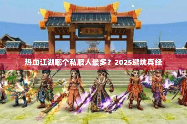 热血江湖哪个私服人最多?2025避坑真经 热血江湖哪个私服人最多?2025避坑真经