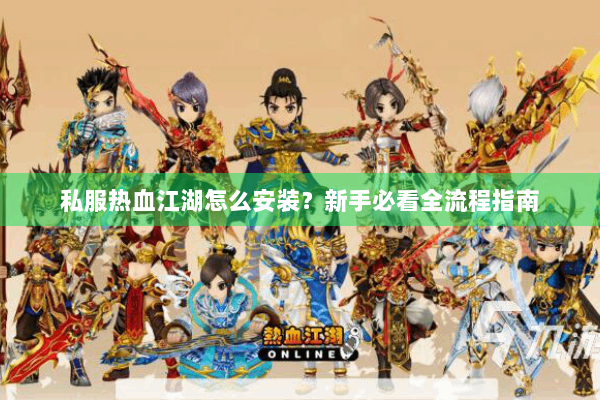 私服热血江湖怎么安装?新手必看全流程指南 私服热血江湖怎么安装?新手必看全流程指南