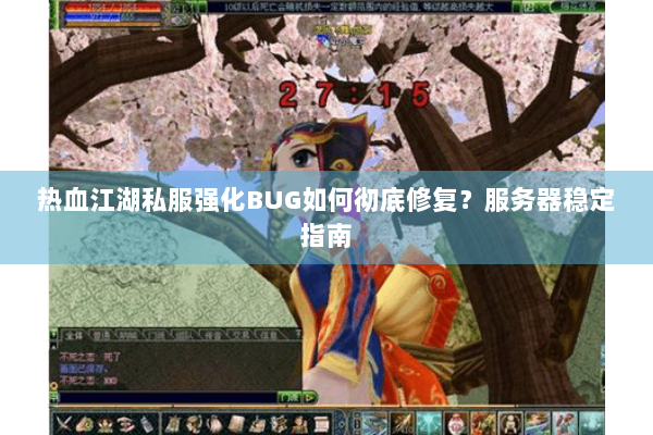 热血江湖私服强化BUG如何彻底修复?服务器稳定指南 热血江湖私服强化BUG如何彻底修复?服务器稳定指南