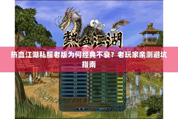 热血江湖私服老版为何经典不衰?老玩家亲测避坑指南 热血江湖私服老版为何经典不衰?老玩家亲测避坑指南