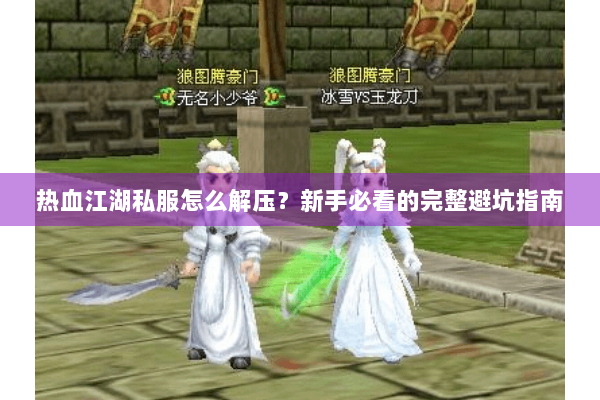 热血江湖私服怎么解压？新手必看的完整避坑指南