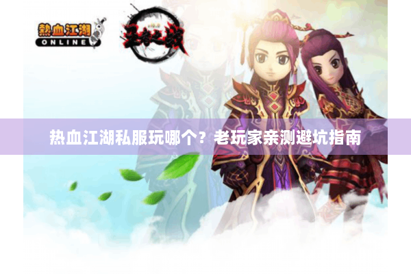 热血江湖私服玩哪个？老玩家亲测避坑指南