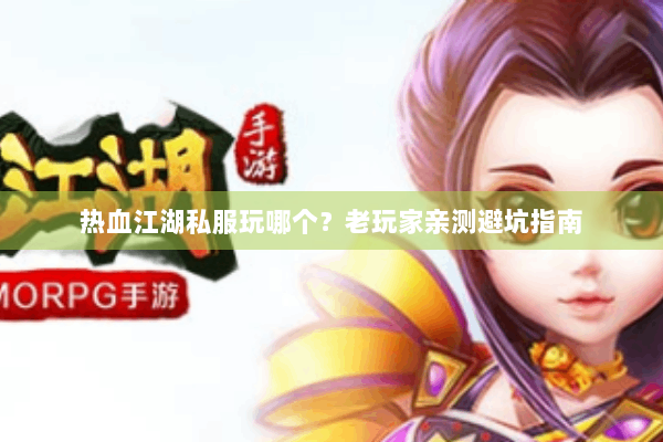 热血江湖私服玩哪个？老玩家亲测避坑指南