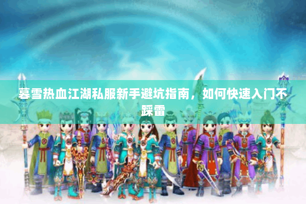 暮雪热血江湖私服新手避坑指南,如何快速入门不踩雷 暮雪热血江湖私服新手避坑指南,如何快速入门不踩雷
