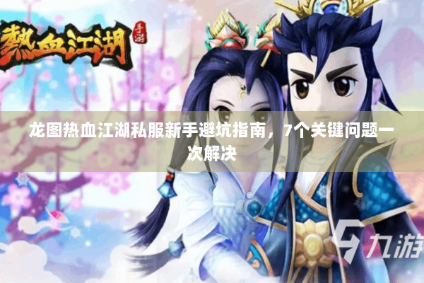龙图热血江湖私服新手避坑指南，7个关键问题一次解决