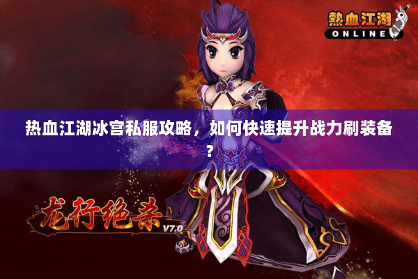 热血江湖冰宫私服攻略,如何快速提升战力刷装备? 热血江湖冰宫私服攻略,如何快速提升战力刷装备?