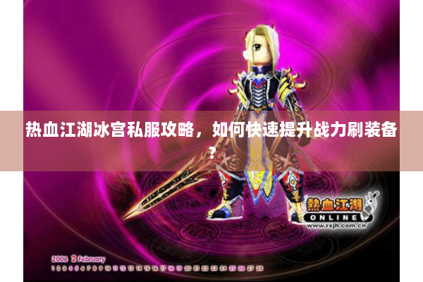 热血江湖冰宫私服攻略,如何快速提升战力刷装备? 热血江湖冰宫私服攻略,如何快速提升战力刷装备?