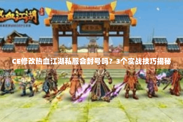 CE修改热血江湖私服会封号吗?3个实战技巧揭秘 CE修改热血江湖私服会封号吗?3个实战技巧揭秘
