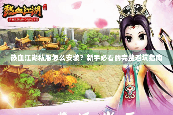 热血江湖私服怎么安装?新手必看的完整避坑指南 热血江湖私服怎么安装?新手必看的完整避坑指南