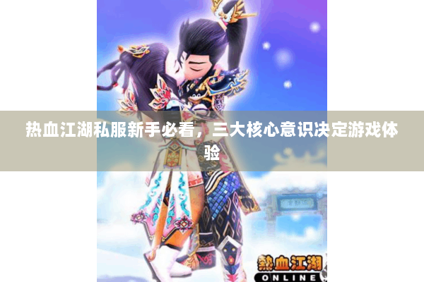 热血江湖私服新手必看，三大核心意识决定游戏体验
