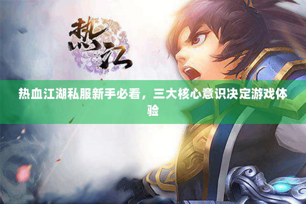 热血江湖私服新手必看，三大核心意识决定游戏体验