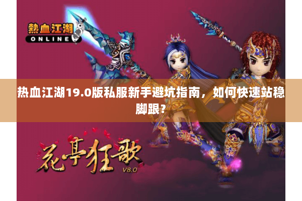 热血江湖19.0版私服新手避坑指南，如何快速站稳脚跟？