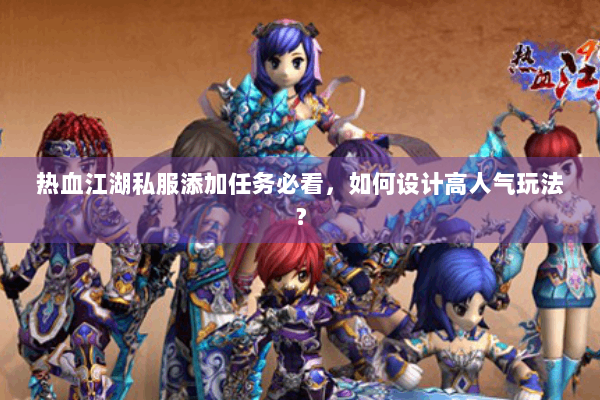 热血江湖私服添加任务必看，如何设计高人气玩法？