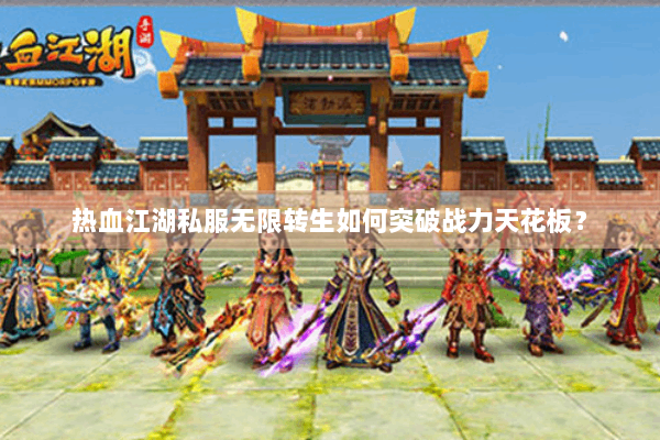 热血江湖私服无限转生如何突破战力天花板？