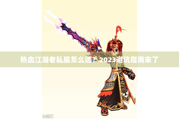 热血江湖老私服怎么选？2023避坑指南来了