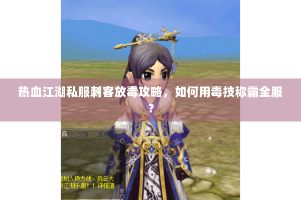 热血江湖私服刺客放毒攻略，如何用毒技称霸全服？