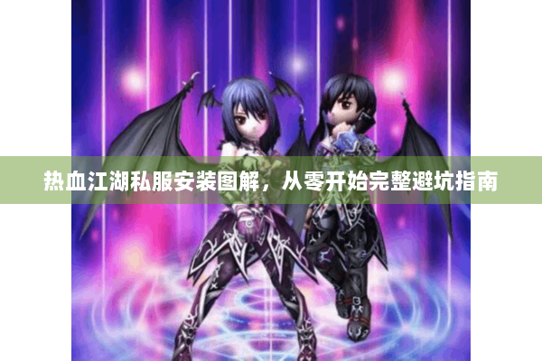 热血江湖私服安装图解，从零开始完整避坑指南