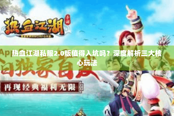 热血江湖私服2.0版值得入坑吗?深度解析三大核心玩法 热血江湖私服2.0版值得入坑吗?深度解析三大核心玩法