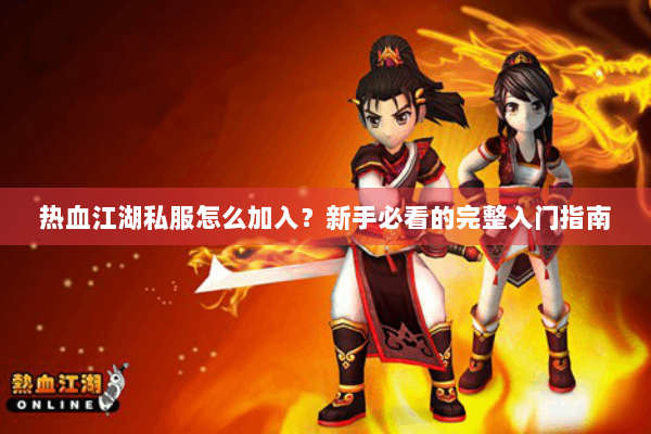 热血江湖私服怎么加入？新手必看的完整入门指南