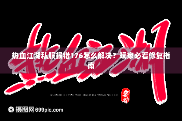 热血江湖私服报错176怎么解决?玩家必看修复指南 热血江湖私服报错176怎么解决?玩家必看修复指南